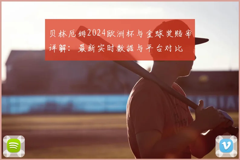 贝林厄姆2024欧洲杯与金球奖赔率详解：最新实时数据与平台对比