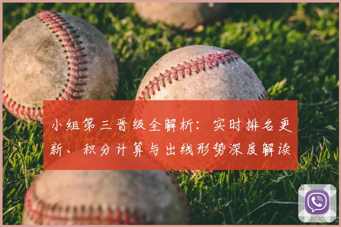小组第三晋级全解析：实时排名更新、积分计算与出线形势深度解读
