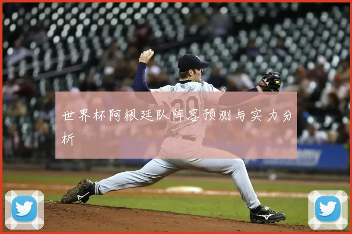 世界杯阿根廷队阵容预测与实力分析