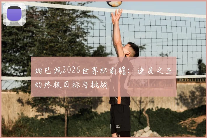 姆巴佩2026世界杯前瞻：速度之王的终极目标与挑战