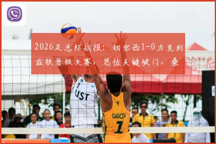 2026足总杯战报：切尔西1-0力克利兹联晋级决赛，恩佐关键破门，桑切斯多次神扑救险
